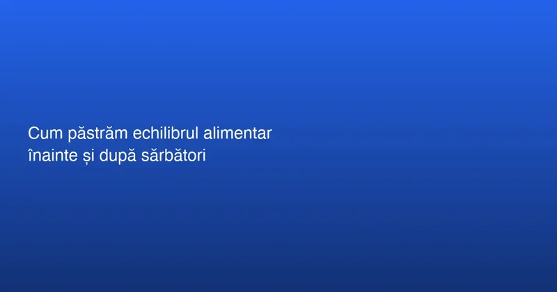Cum păstrăm echilibrul alimentar înainte și după sărbători