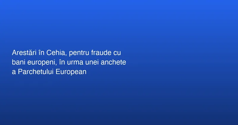 Arestări în Republica Cehă pentru Fraudă cu Fonduri Europene
