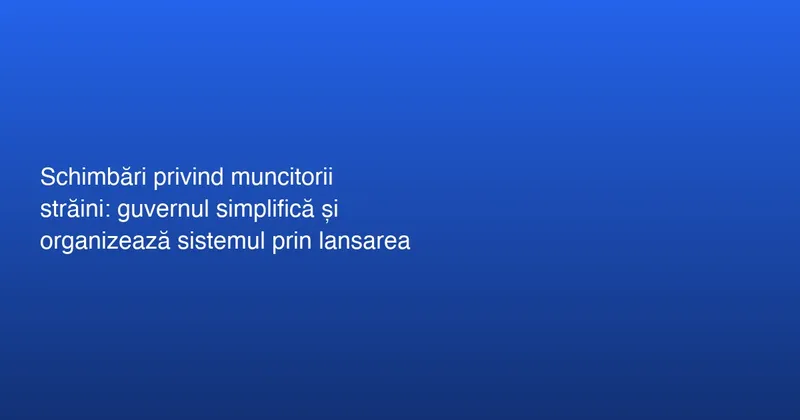Simplificarea procesului de muncă pentru străini în România