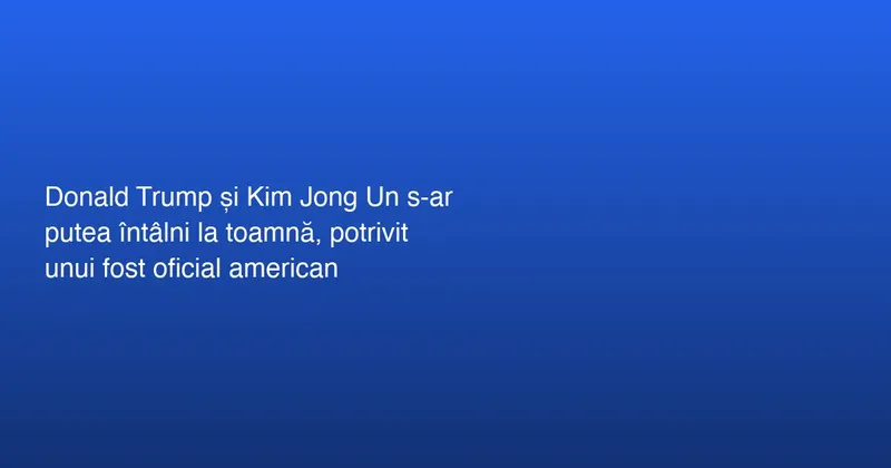 Posibil Summit între Trump și Kim Jong Un
